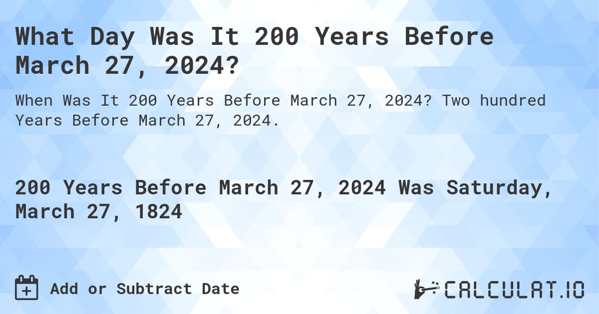 What Day Was It 200 Years Before March 27, 2024?. Two hundred Years Before March 27, 2024.
