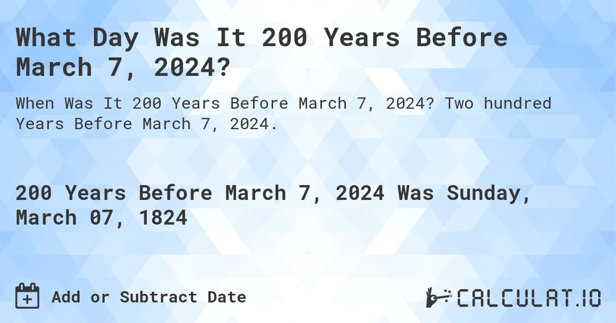 What Day Was It 200 Years Before March 7, 2024?. Two hundred Years Before March 7, 2024.