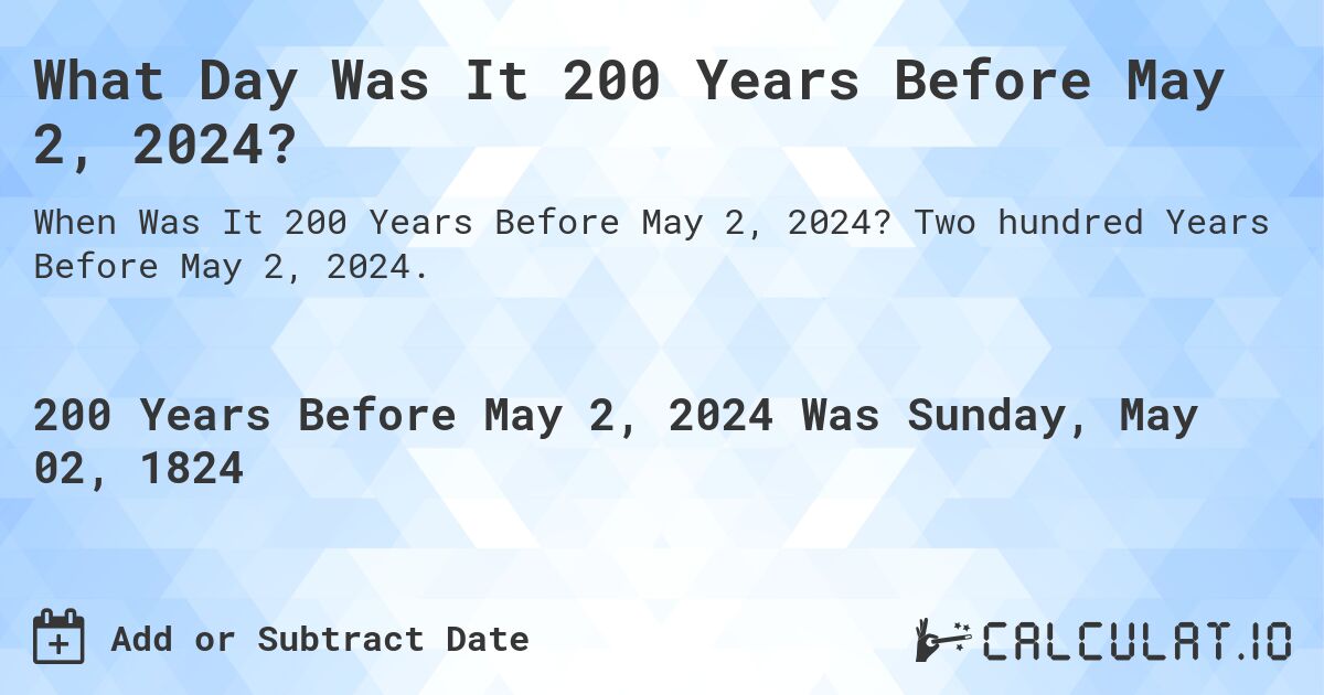 What Day Was It 200 Years Before May 2, 2024?. Two hundred Years Before May 2, 2024.