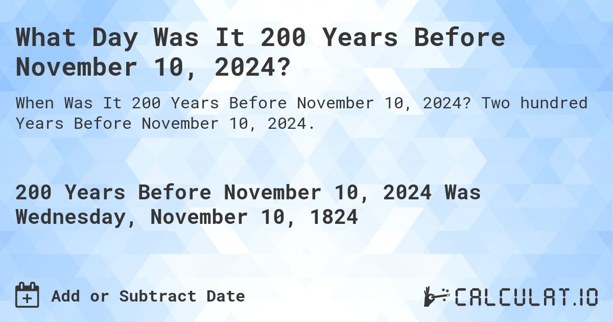 What Day Was It 200 Years Before November 10, 2024?. Two hundred Years Before November 10, 2024.