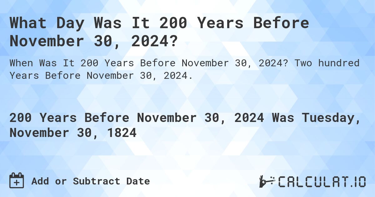 What Day Was It 200 Years Before November 30, 2024?. Two hundred Years Before November 30, 2024.