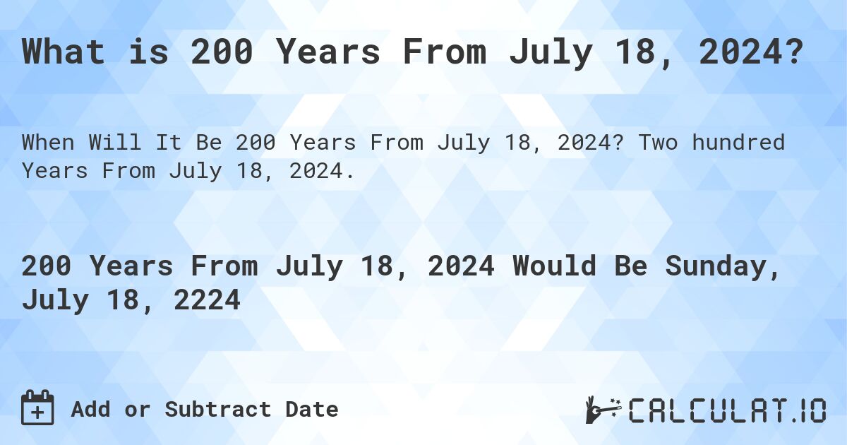 What is 200 Years From July 18, 2024?. Two hundred Years From July 18, 2024.