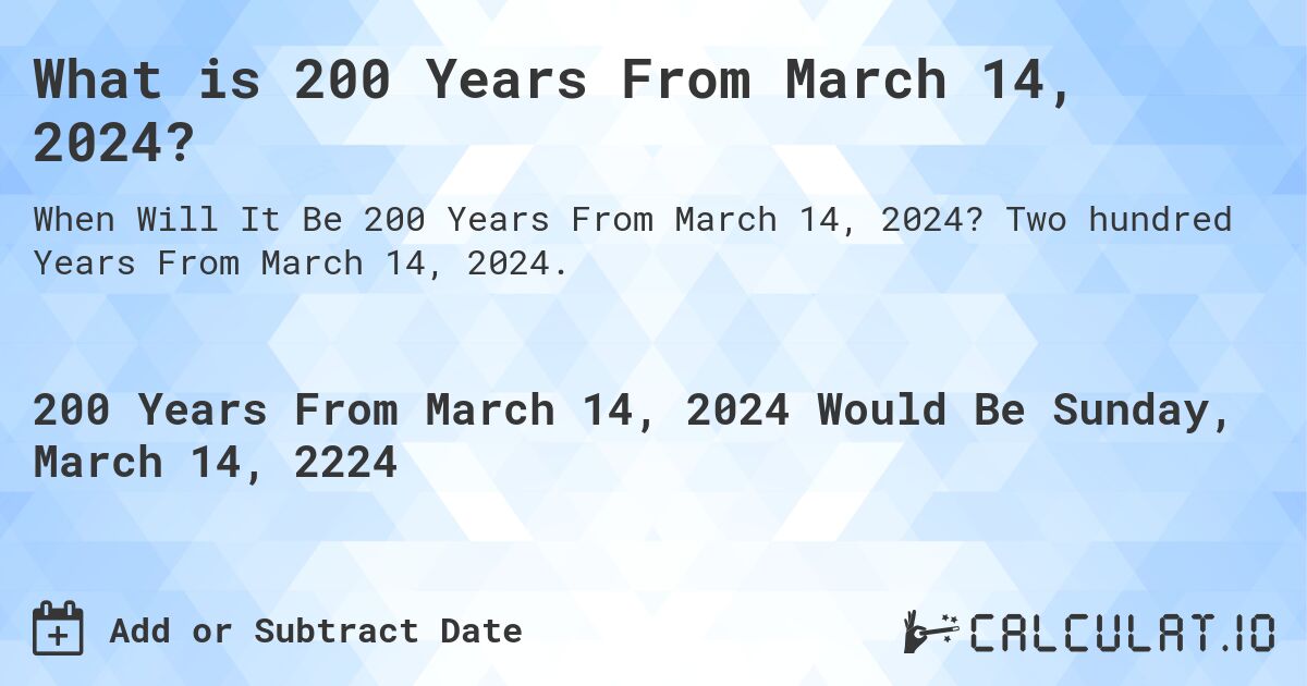 What is 200 Years From March 14, 2024?. Two hundred Years From March 14, 2024.
