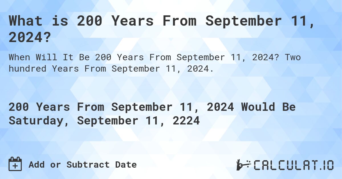 What is 200 Years From September 11, 2024?. Two hundred Years From September 11, 2024.