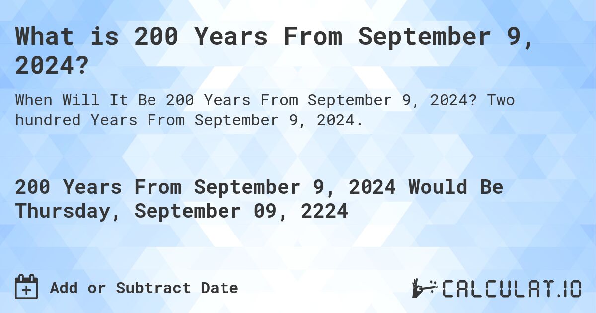 What is 200 Years From September 9, 2024?. Two hundred Years From September 9, 2024.