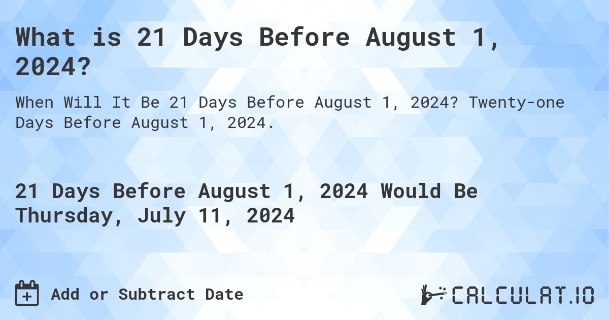 What is 21 Days Before August 1, 2024?. Twenty-one Days Before August 1, 2024.