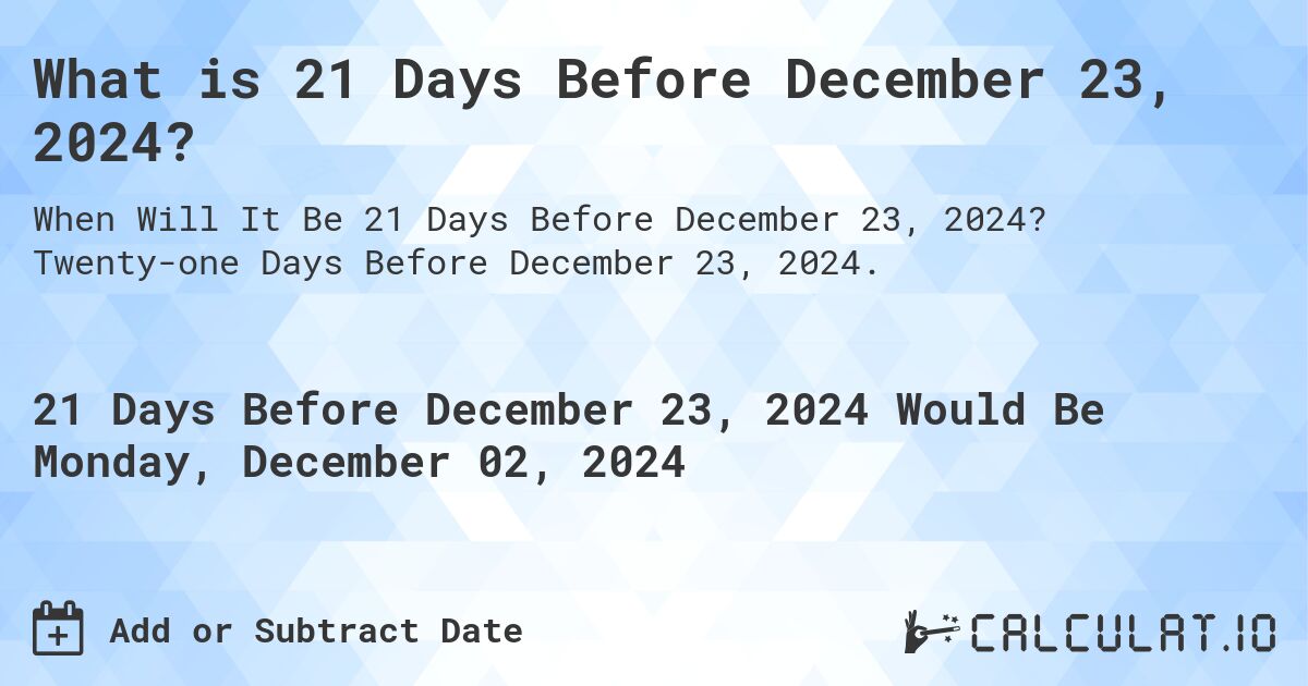 What is 21 Days Before December 23, 2024?. Twenty-one Days Before December 23, 2024.