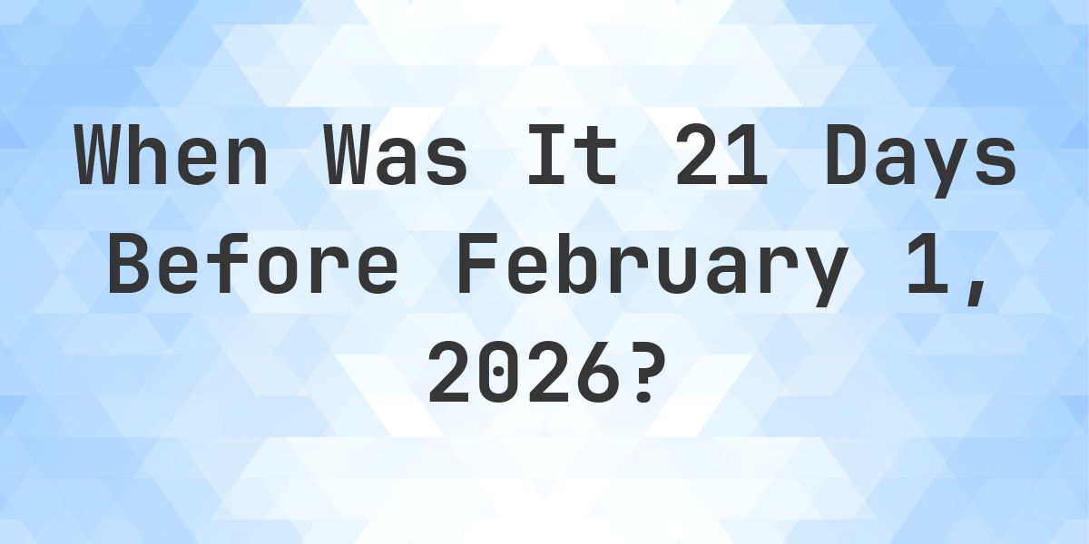 What Day Was It 21 Days Before February 1, 2026? - Calculatio