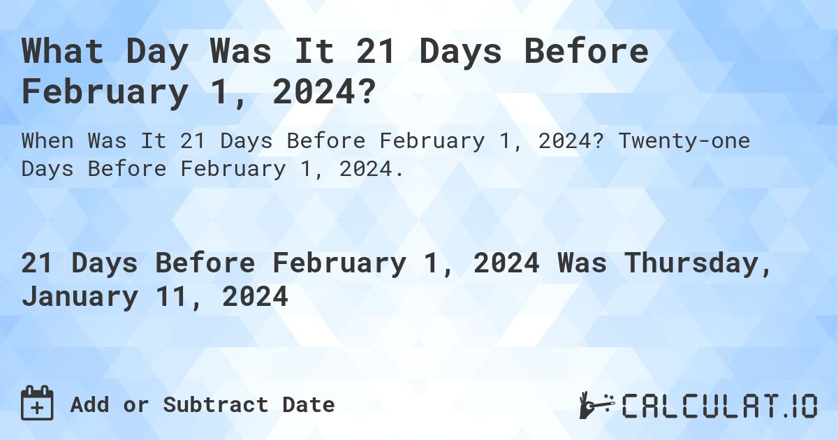 What Day Was It 21 Days Before February 1, 2024?. Twenty-one Days Before February 1, 2024.