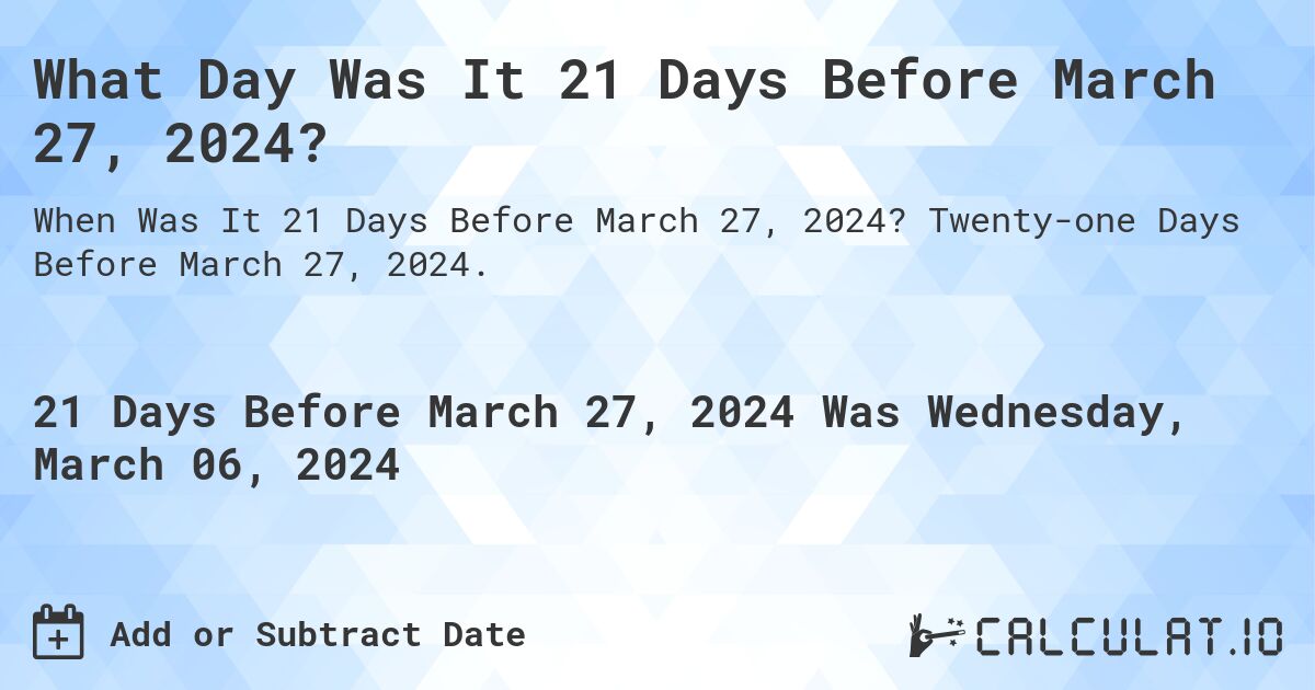 What Day Was It 21 Days Before March 27, 2024?. Twenty-one Days Before March 27, 2024.