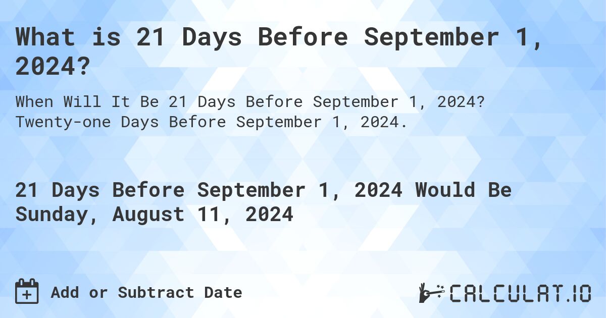 What is 21 Days Before September 1, 2024?. Twenty-one Days Before September 1, 2024.