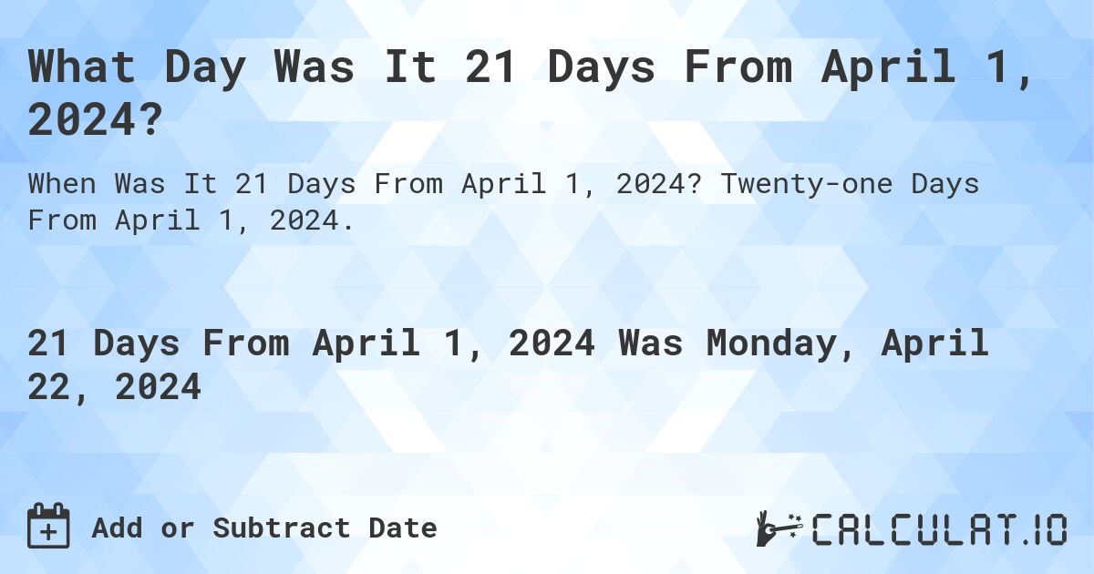 What Day Was It 21 Days From April 1, 2024?. Twenty-one Days From April 1, 2024.