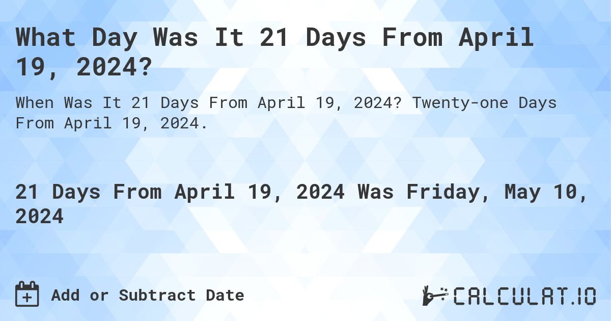 What is 21 Days From April 19, 2024?. Twenty-one Days From April 19, 2024.