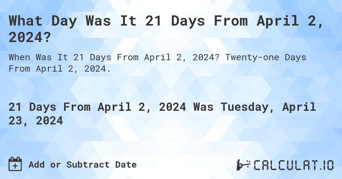 What Day Was It 21 Days From April 2, 2024?. Twenty-one Days From April 2, 2024.
