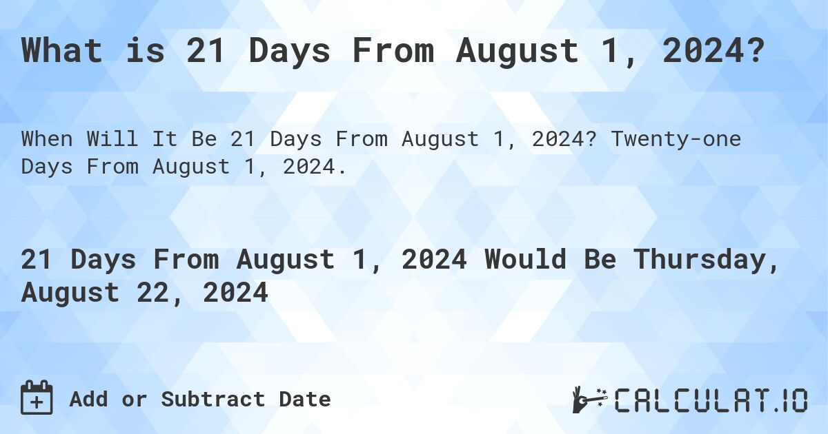 What is 21 Days From August 1, 2024?. Twenty-one Days From August 1, 2024.