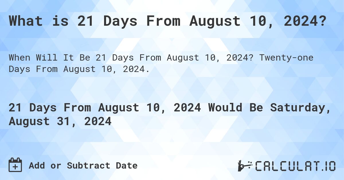 What is 21 Days From August 10, 2024?. Twenty-one Days From August 10, 2024.