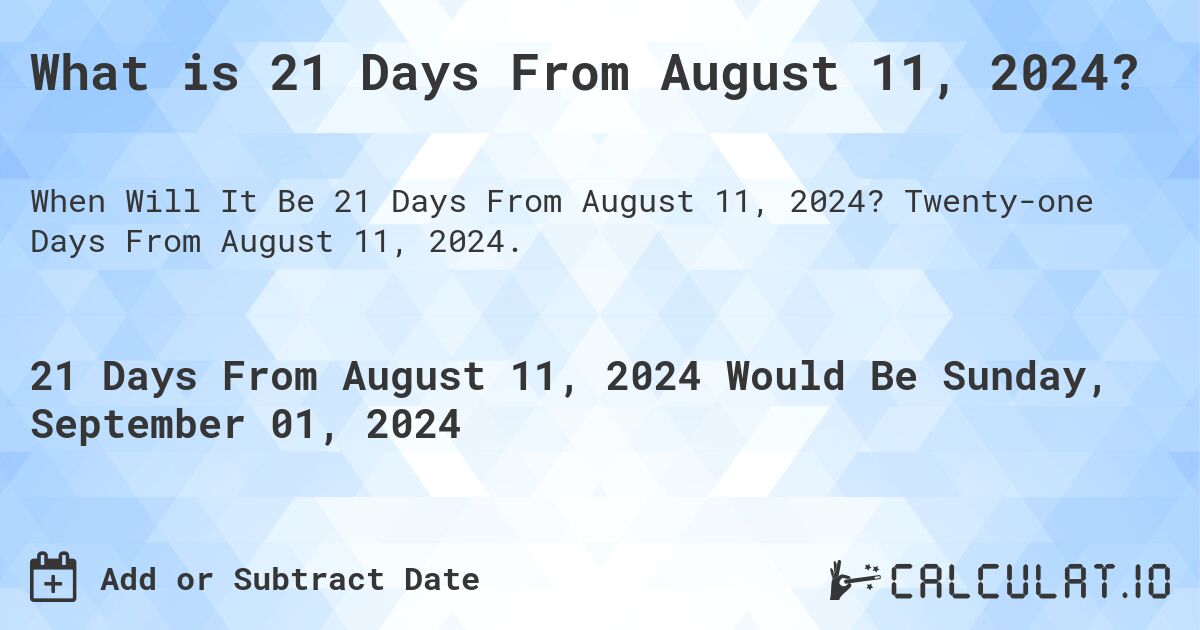 What is 21 Days From August 11, 2024?. Twenty-one Days From August 11, 2024.