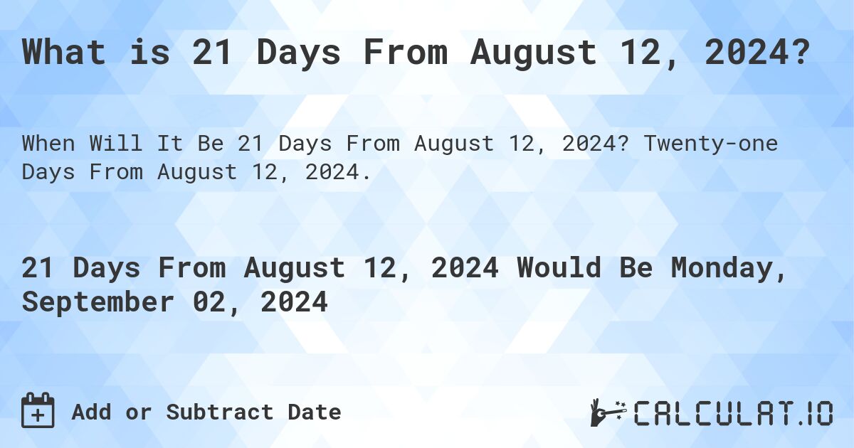 What is 21 Days From August 12, 2024?. Twenty-one Days From August 12, 2024.