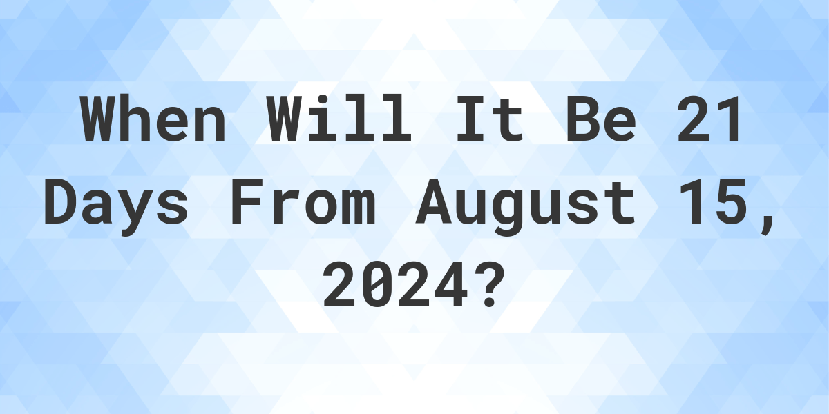 What is 21 Days From August 15, 2024? Calculatio