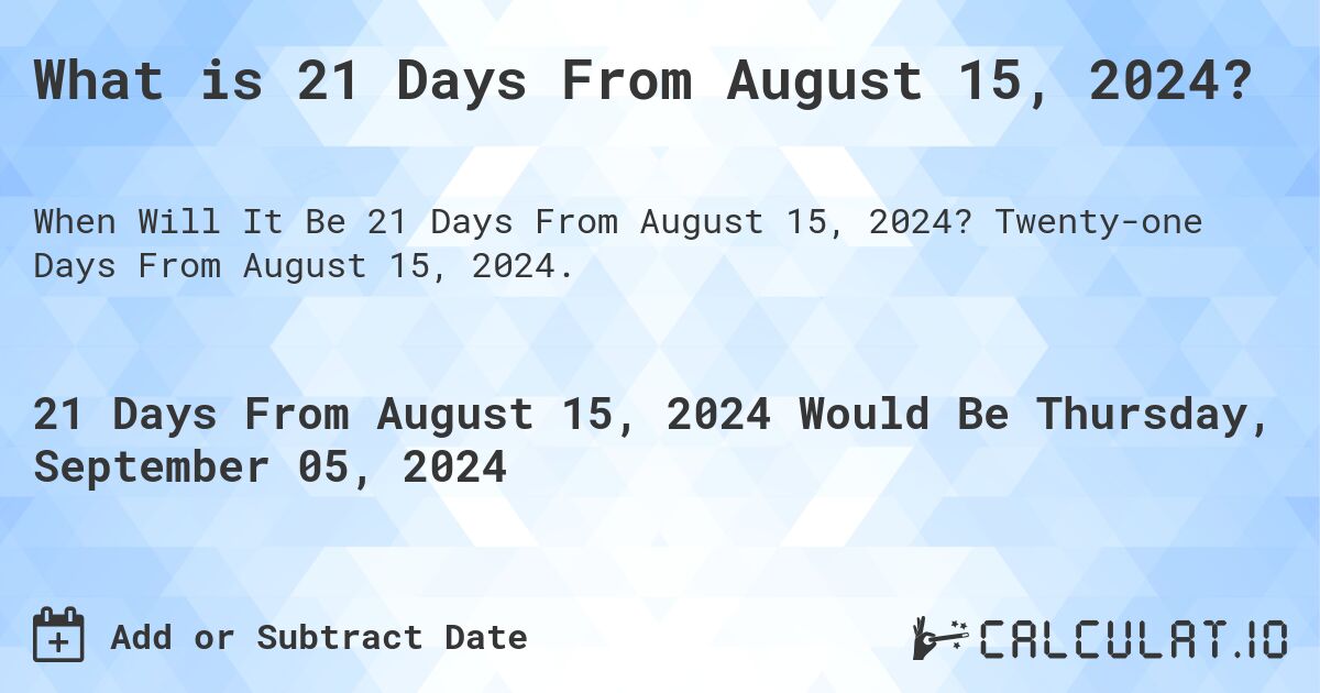 What is 21 Days From August 15, 2024?. Twenty-one Days From August 15, 2024.