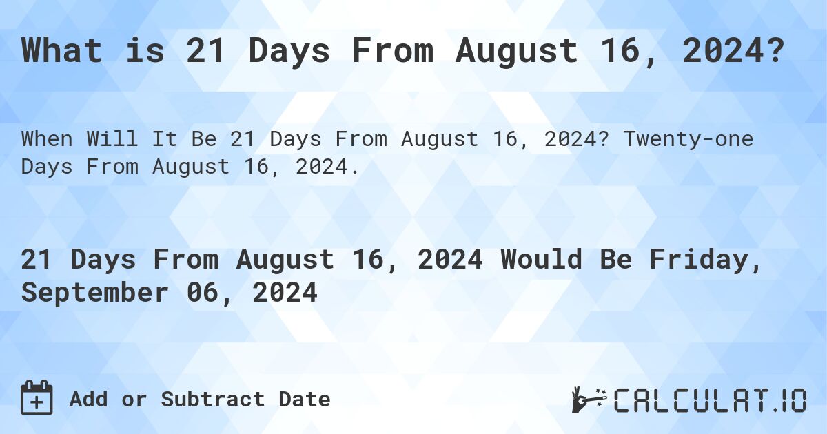 What is 21 Days From August 16, 2024?. Twenty-one Days From August 16, 2024.