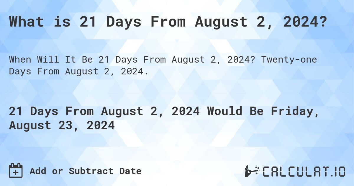 What is 21 Days From August 2, 2024?. Twenty-one Days From August 2, 2024.