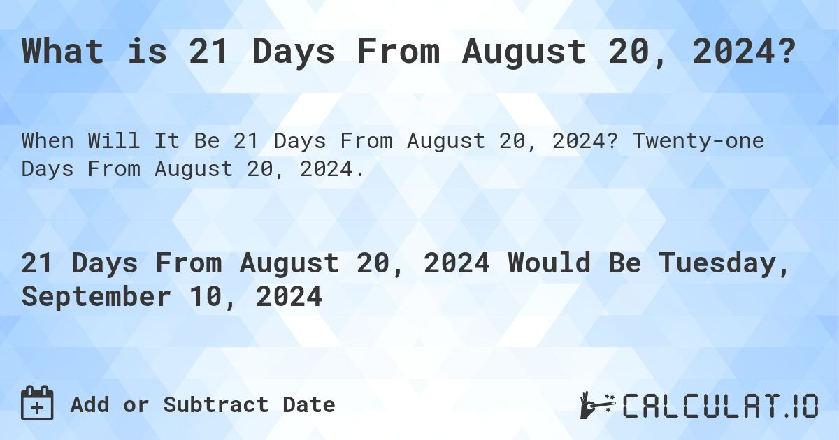 What is 21 Days From August 20, 2024?. Twenty-one Days From August 20, 2024.