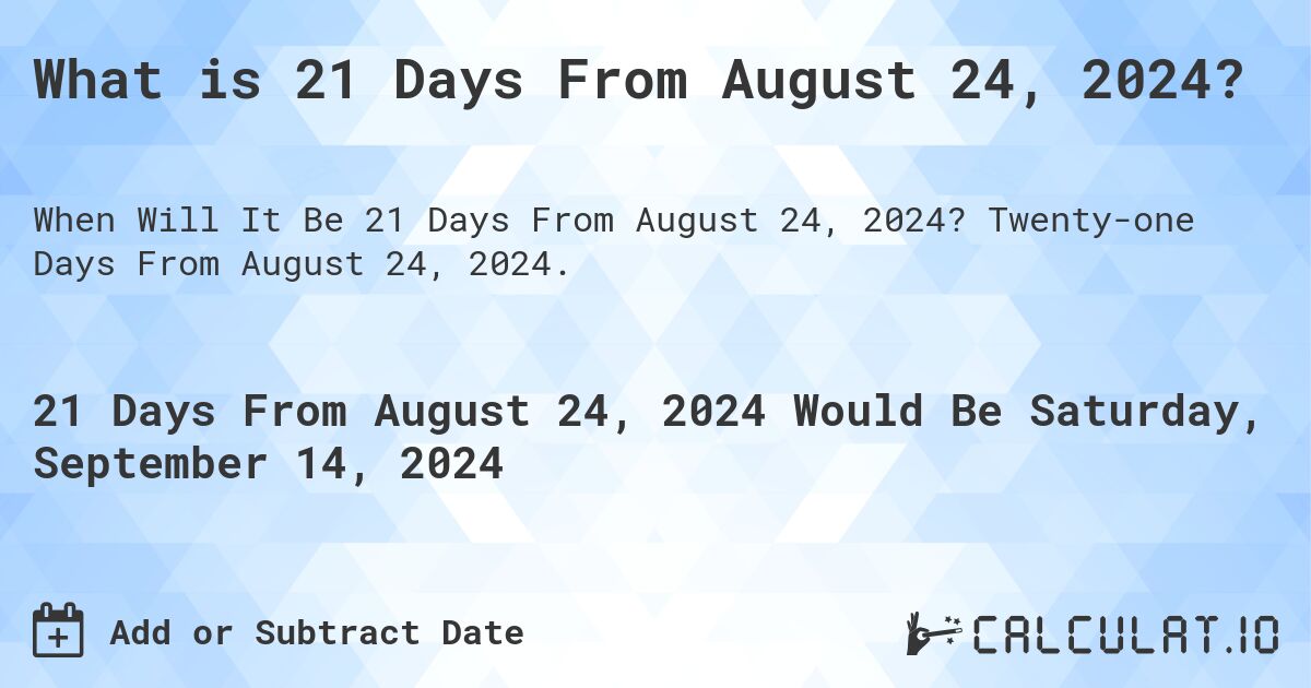 What is 21 Days From August 24, 2024?. Twenty-one Days From August 24, 2024.