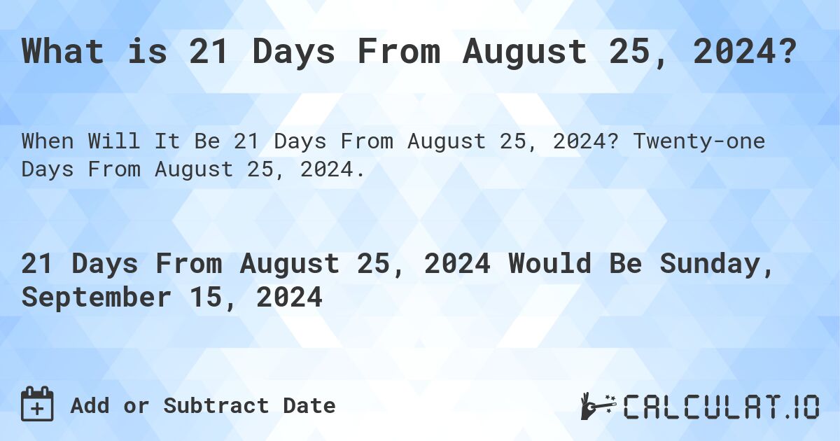 What is 21 Days From August 25, 2024?. Twenty-one Days From August 25, 2024.