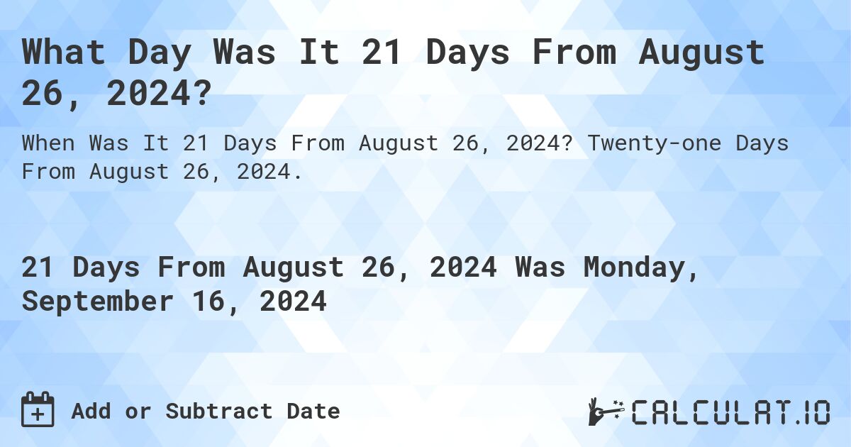 What Day Was It 21 Days From August 26, 2024?. Twenty-one Days From August 26, 2024.