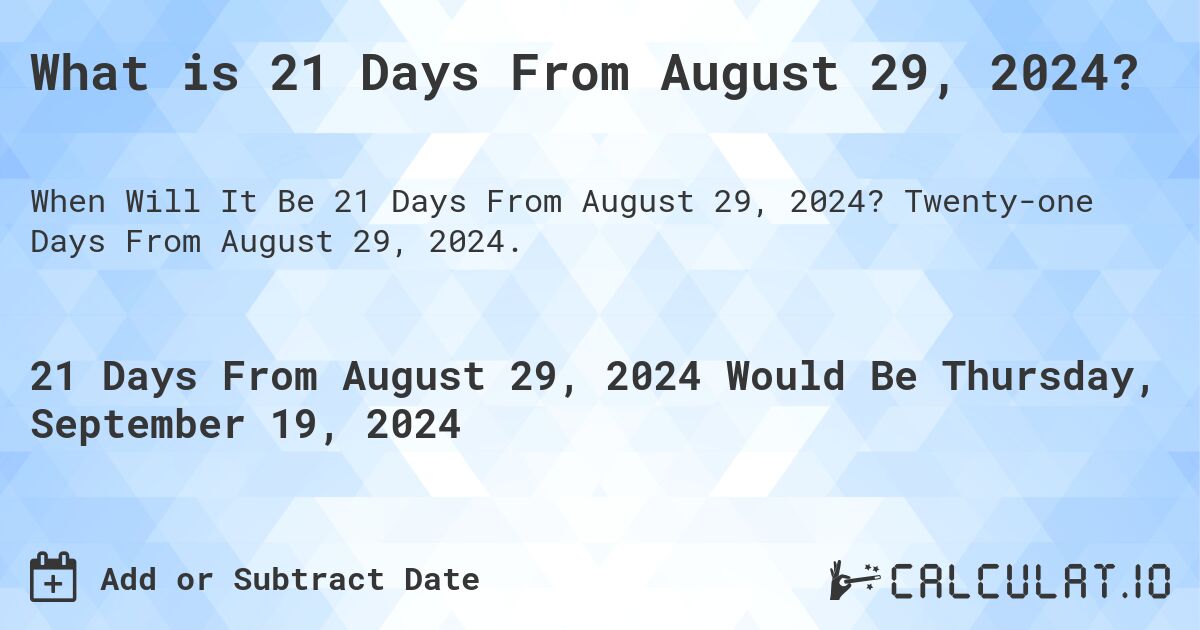 What is 21 Days From August 29, 2024?. Twenty-one Days From August 29, 2024.