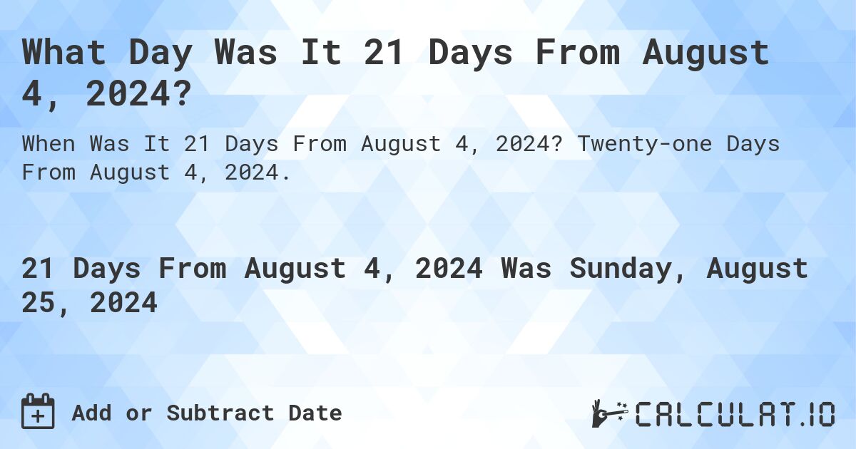 What Day Was It 21 Days From August 4, 2024?. Twenty-one Days From August 4, 2024.