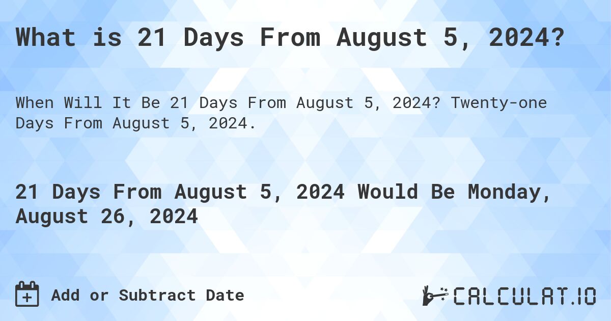 What is 21 Days From August 5, 2024?. Twenty-one Days From August 5, 2024.
