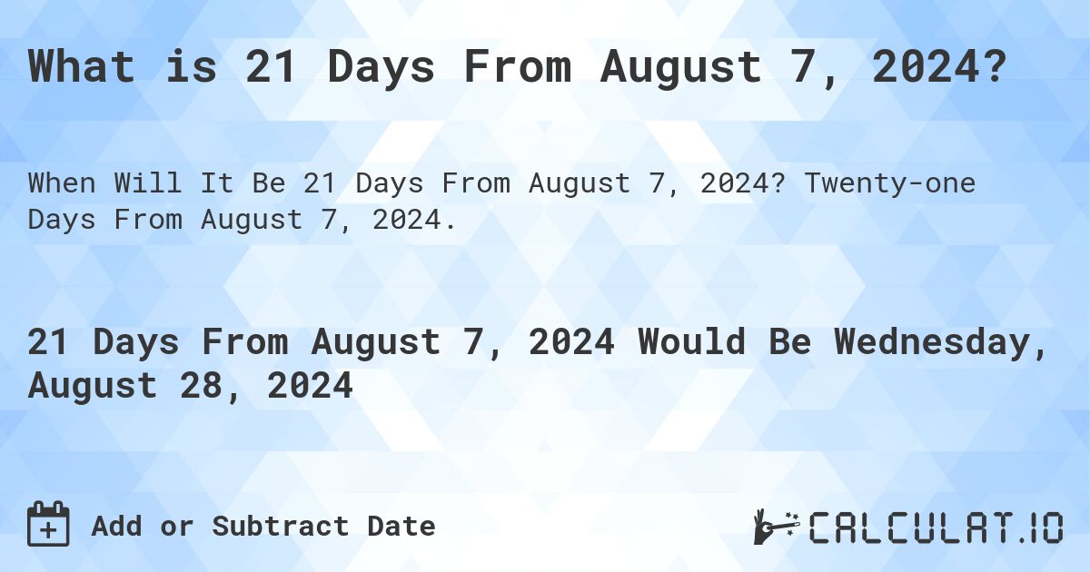 What is 21 Days From August 7, 2024?. Twenty-one Days From August 7, 2024.