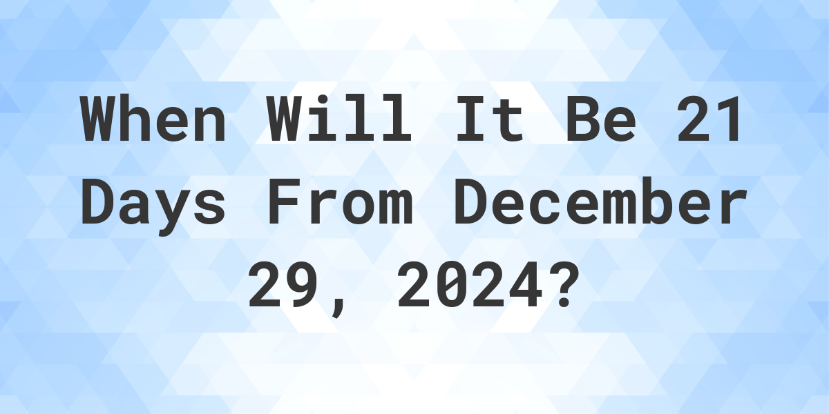 What is 21 Days From December 29, 2024? Calculatio