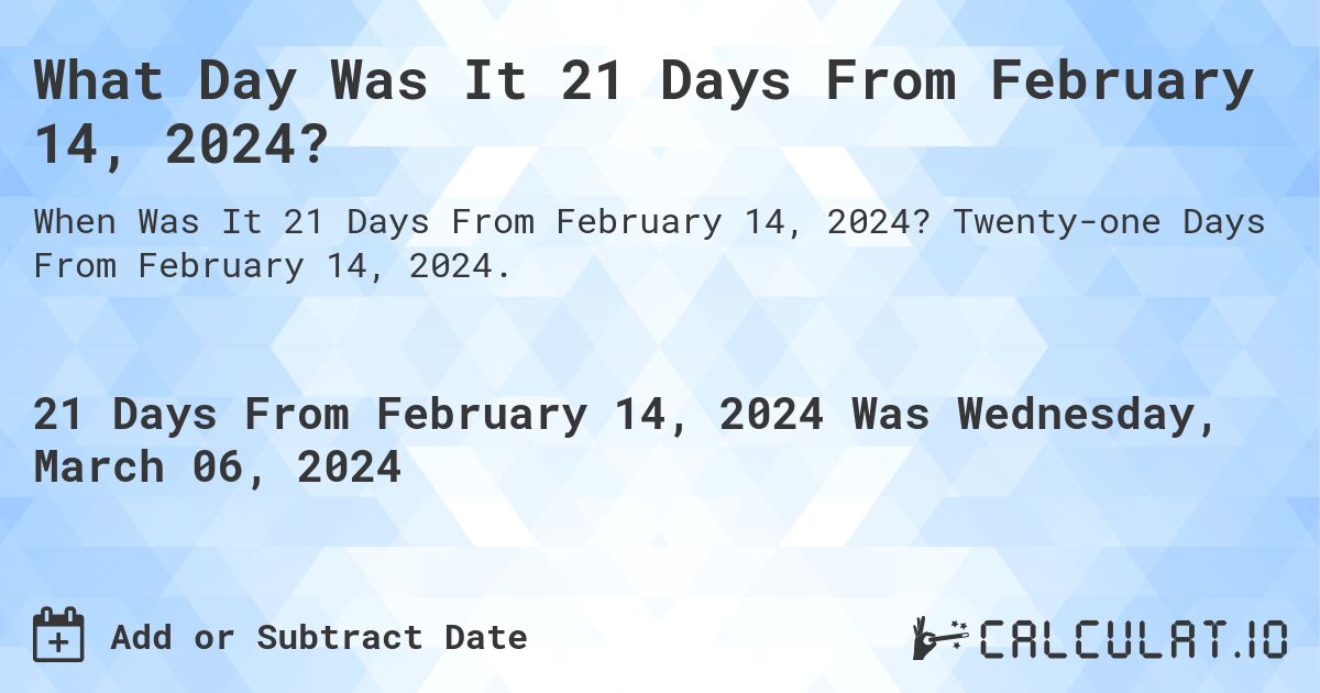 What Day Was It 21 Days From February 14, 2024?. Twenty-one Days From February 14, 2024.