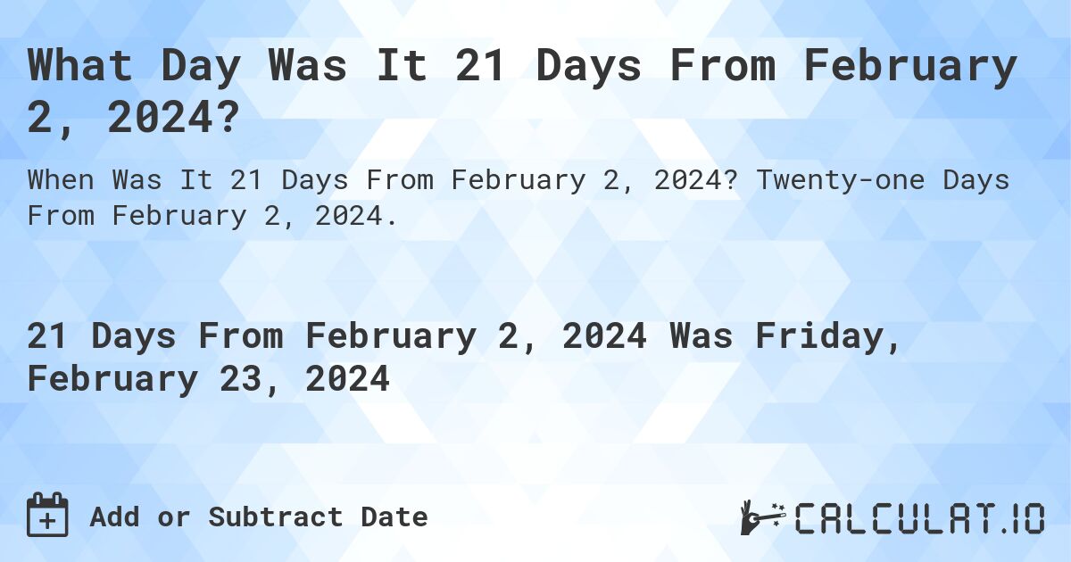 What Day Was It 21 Days From February 2, 2024?. Twenty-one Days From February 2, 2024.