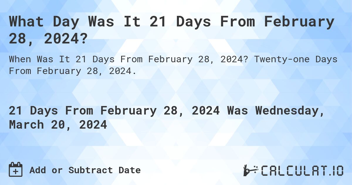 What Day Was It 21 Days From February 28, 2024?. Twenty-one Days From February 28, 2024.