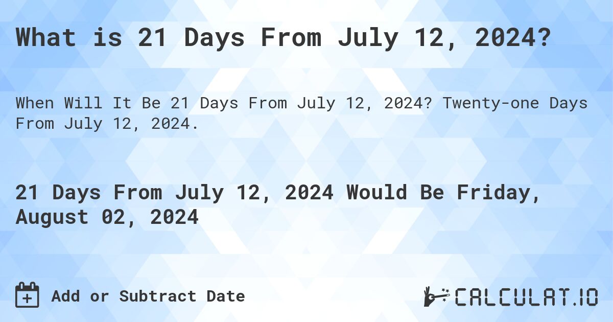 What is 21 Days From July 12, 2024?. Twenty-one Days From July 12, 2024.