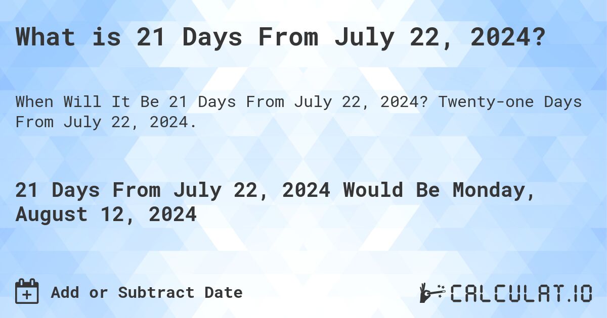 What is 21 Days From July 22, 2024?. Twenty-one Days From July 22, 2024.