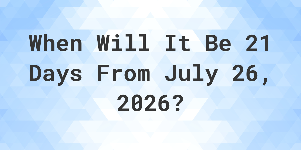 What is 21 Days From July 26, 2024? Calculatio