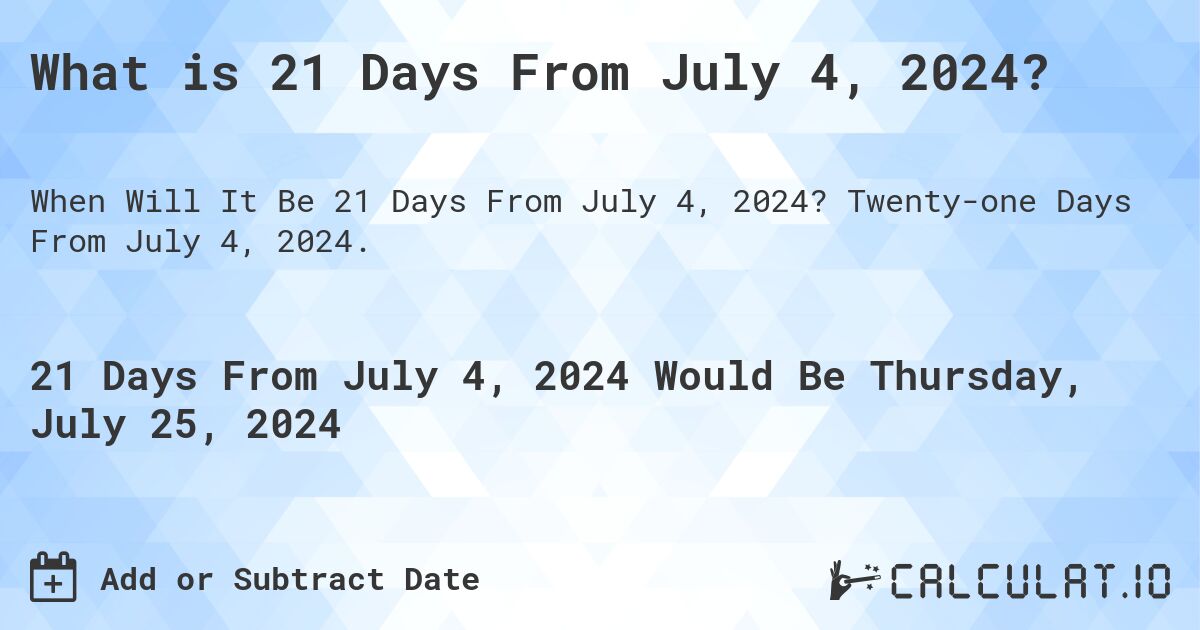 What is 21 Days From July 4, 2024?. Twenty-one Days From July 4, 2024.