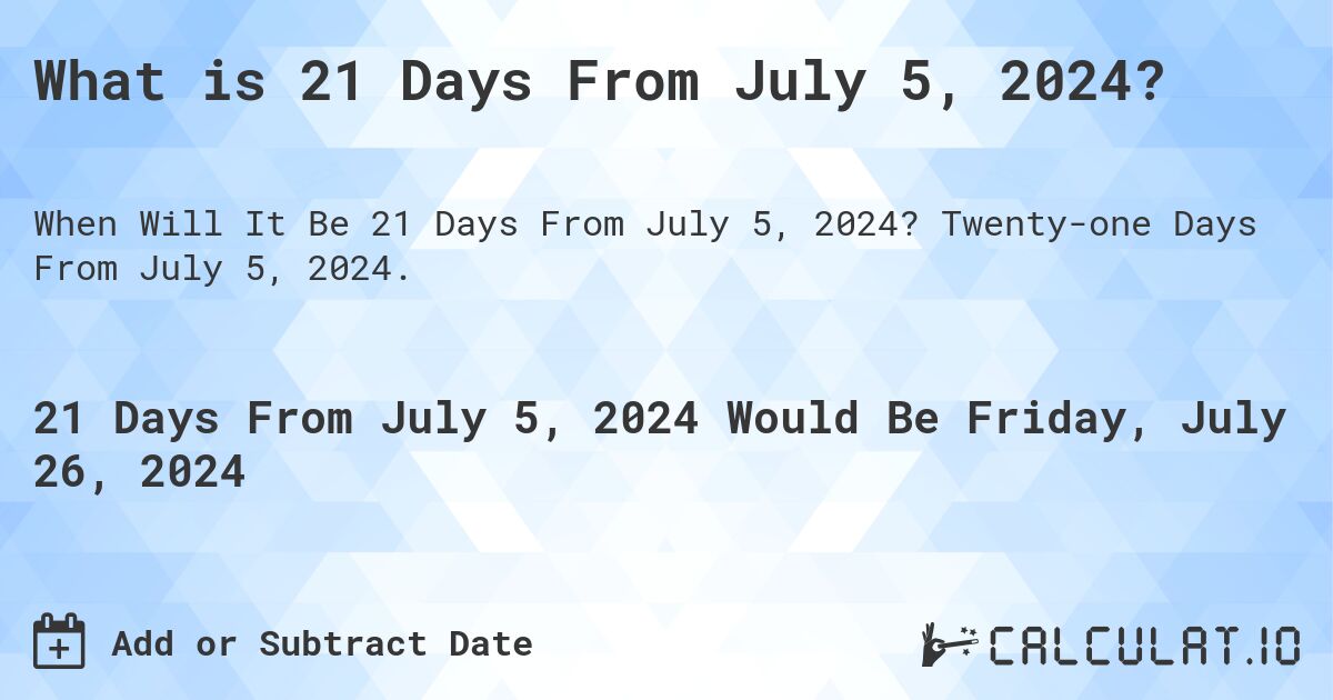What is 21 Days From July 5, 2024?. Twenty-one Days From July 5, 2024.