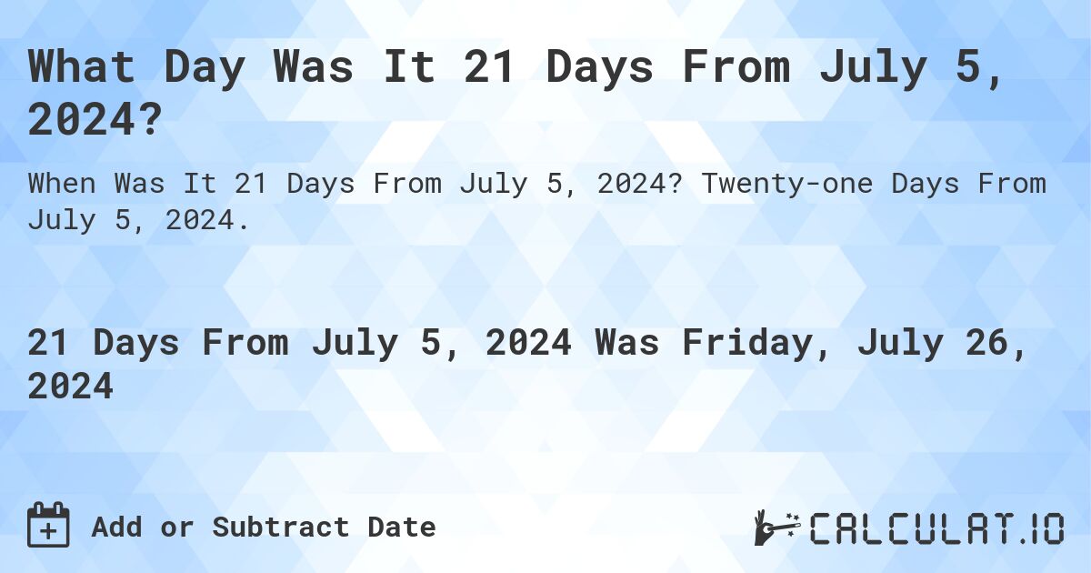 What Day Was It 21 Days From July 5, 2024?. Twenty-one Days From July 5, 2024.