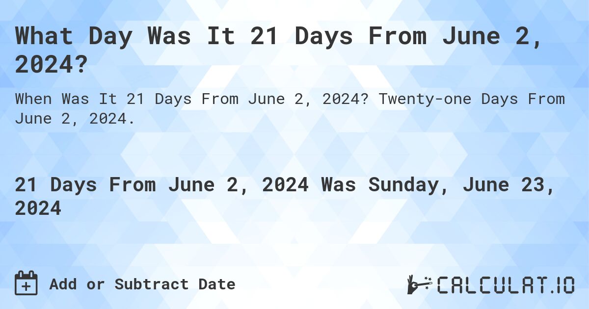 What Day Was It 21 Days From June 2, 2024?. Twenty-one Days From June 2, 2024.