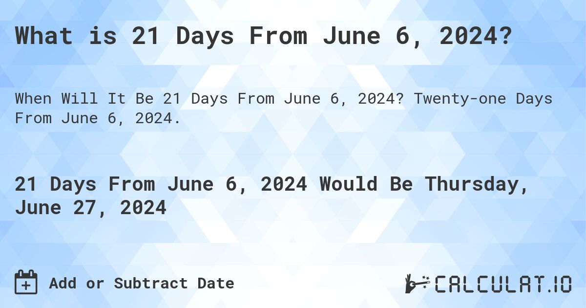 What is 21 Days From June 6, 2024?. Twenty-one Days From June 6, 2024.