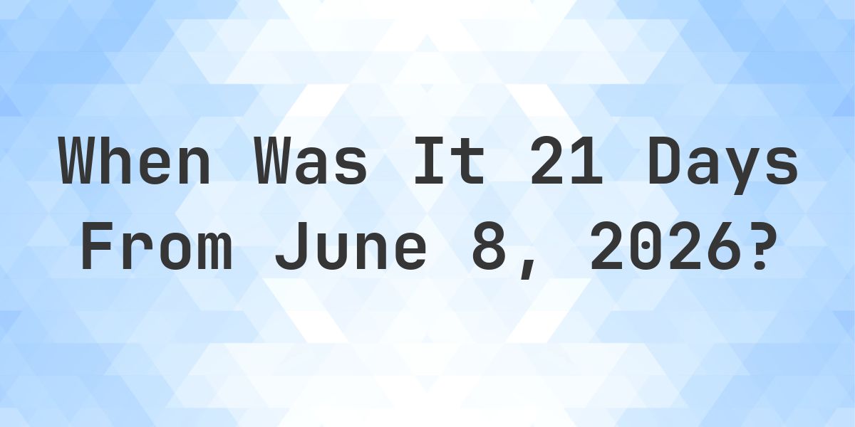 What Day Was It 21 Days From June 8, 2026? - Calculatio