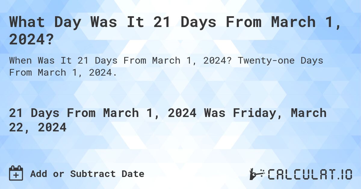 What Day Was It 21 Days From March 1, 2024?. Twenty-one Days From March 1, 2024.