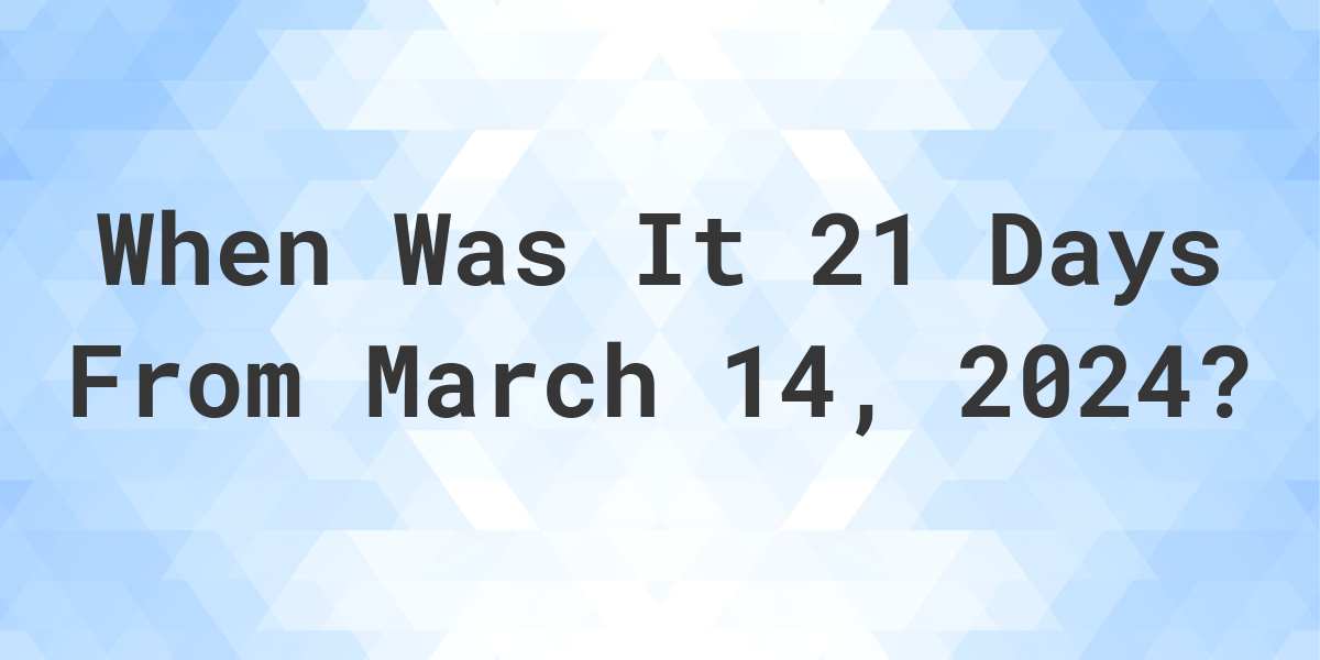 What Day Was It 21 Days From March 14, 2024? Calculatio