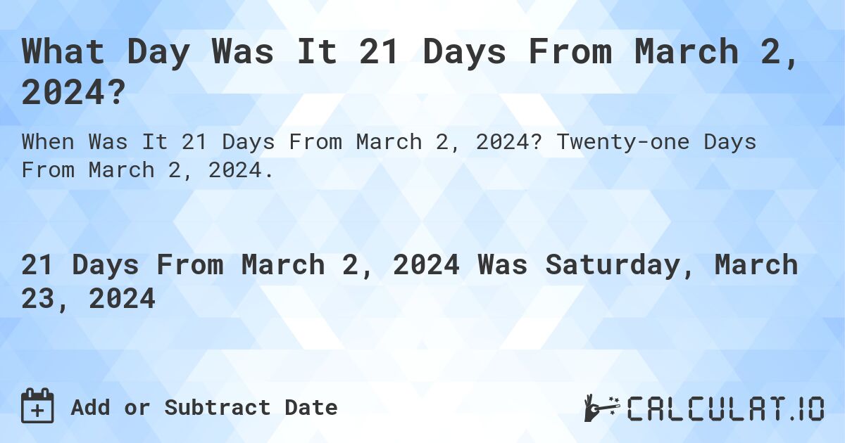 What Day Was It 21 Days From March 2, 2024?. Twenty-one Days From March 2, 2024.